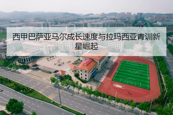 西甲巴萨亚马尔成长速度与拉玛西亚青训新星崛起