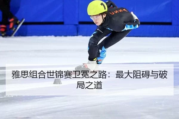 雅思组合世锦赛卫冕之路：最大阻碍与破局之道