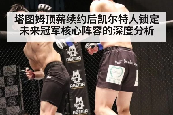 塔图姆顶薪续约后凯尔特人锁定未来冠军核心阵容的深度分析