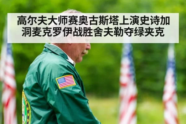 高尔夫大师赛奥古斯塔上演史诗加洞麦克罗伊战胜舍夫勒夺绿夹克