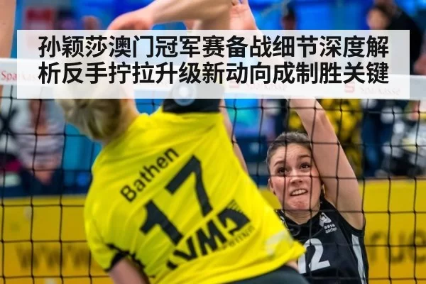 孙颖莎澳门冠军赛备战细节深度解析反手拧拉升级新动向成制胜关键