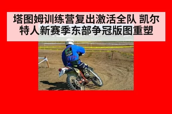 塔图姆训练营复出激活全队 凯尔特人新赛季东部争冠版图重塑